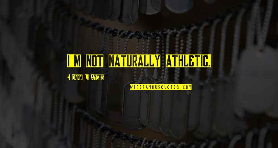 Hyram Tik Quotes By Dana L. Ayers: I'm not naturally athletic. Hyram Tik Quotes By Dana L. Ayers: I'm not naturally athletic.