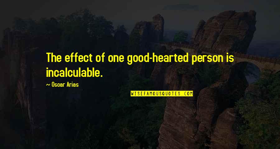 Hyrinth Quotes By Oscar Arias: The effect of one good-hearted person is incalculable. Hyrinth Quotes By Oscar Arias: The effect of one good-hearted person is incalculable.
