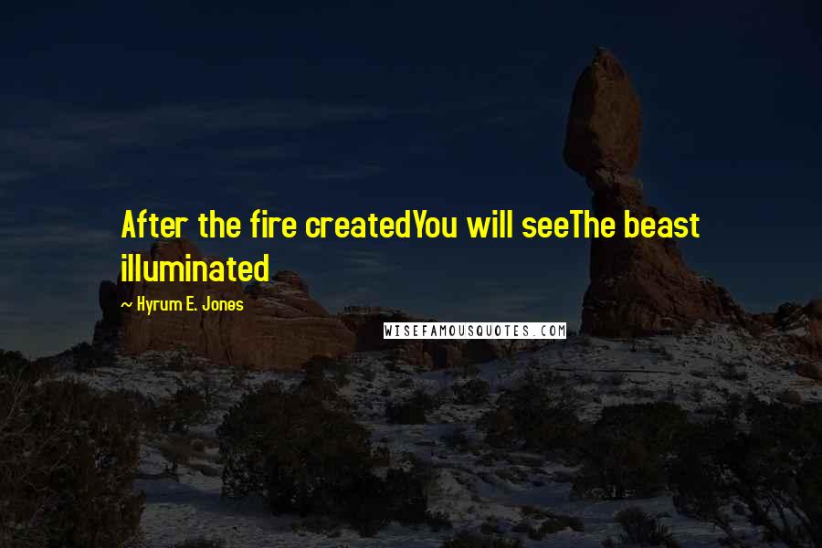 Hyrum E. Jones quotes: After the fire createdYou will seeThe beast illuminated