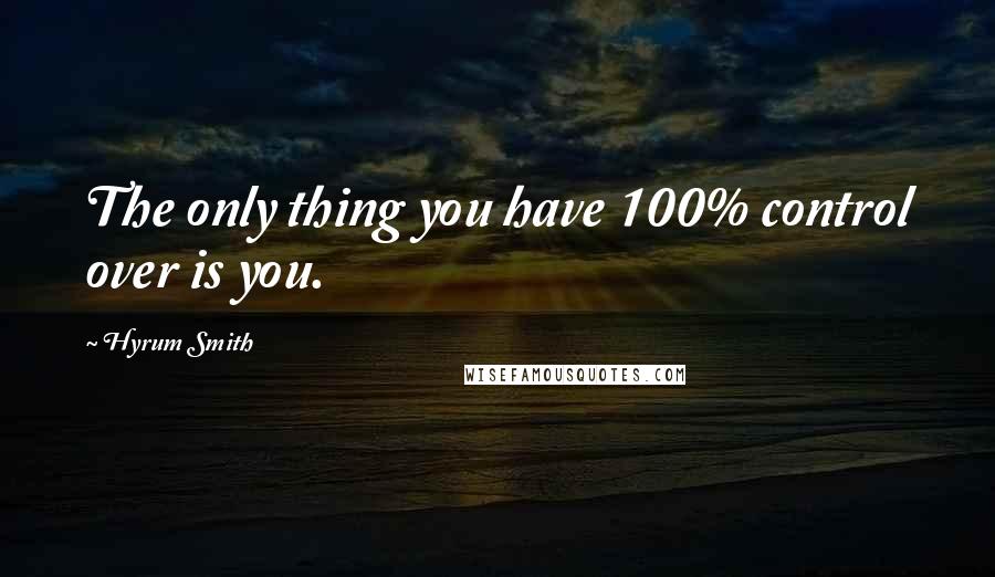 Hyrum Smith quotes: The only thing you have 100% control over is you. Hyrum Smith quotes: The only thing you have 100% control over is you.