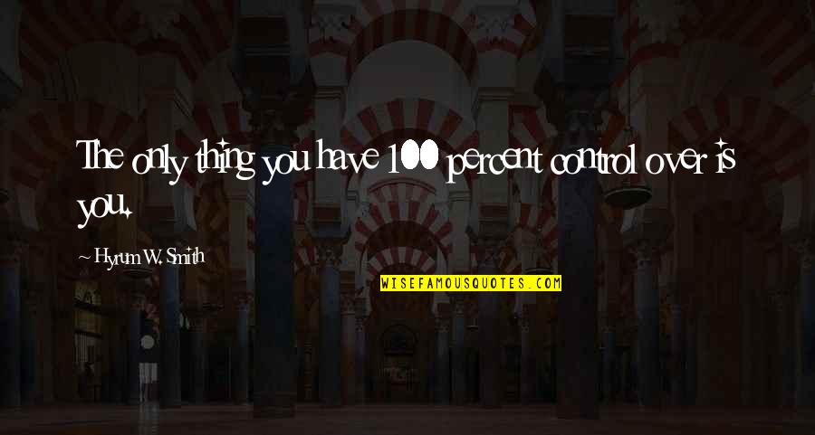 Hyrum Smith Quotes By Hyrum W. Smith: The only thing you have 100 percent control Hyrum Smith Quotes By Hyrum W. Smith: The only thing you have 100 percent control