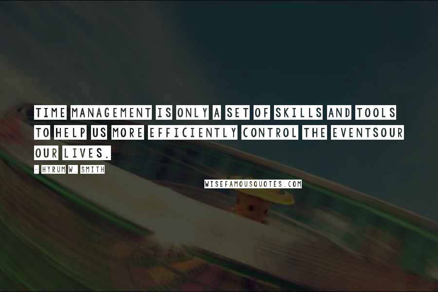 Hyrum W. Smith quotes: Time management is only a set of skills and tools to help us more efficiently control the eventsour our lives.