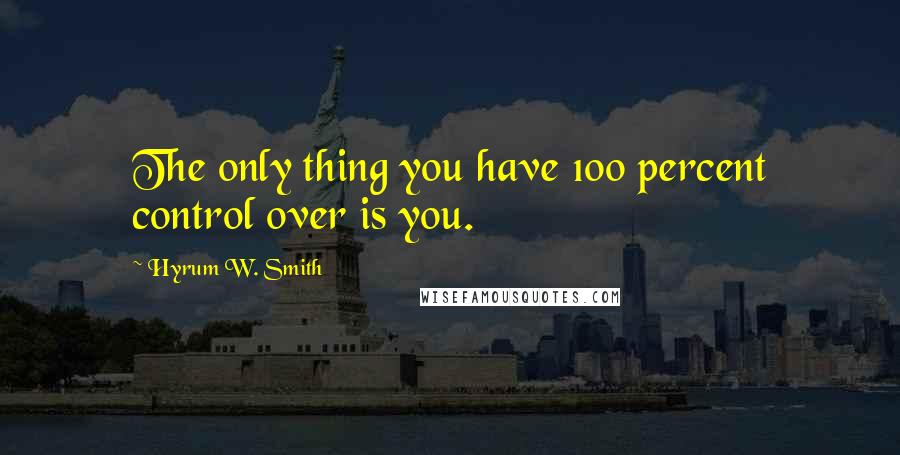 Hyrum W. Smith quotes: The only thing you have 100 percent control over is you.