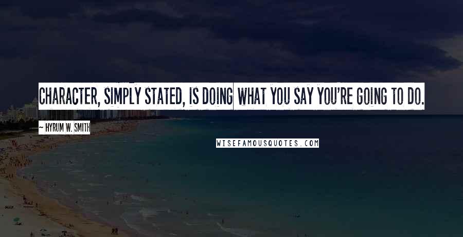 Hyrum W. Smith quotes: Character, simply stated, is doing what you say you're going to do.