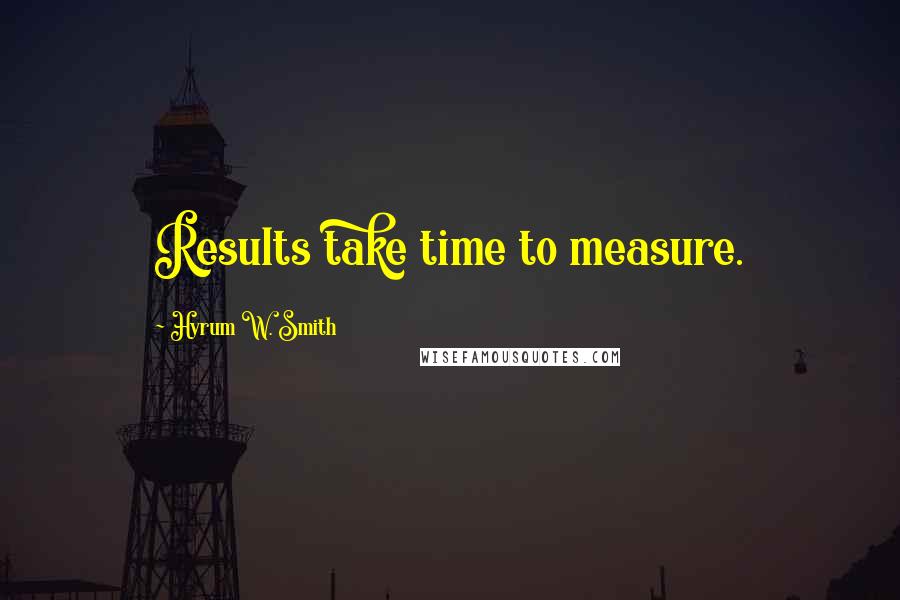 Hyrum W. Smith quotes: Results take time to measure.