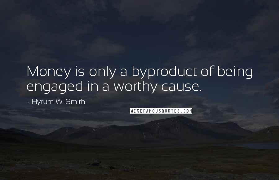 Hyrum W. Smith quotes: Money is only a byproduct of being engaged in a worthy cause.