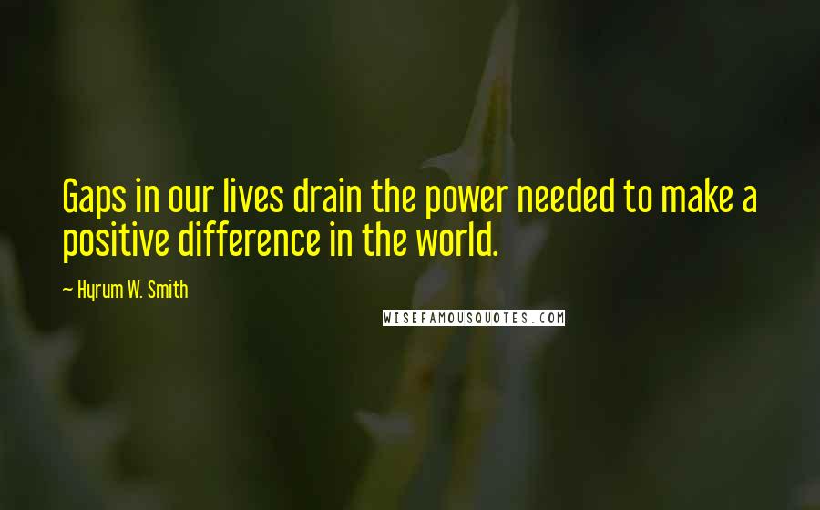 Hyrum W. Smith quotes: Gaps in our lives drain the power needed to make a positive difference in the world.