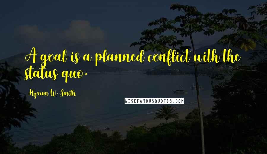 Hyrum W. Smith quotes: A goal is a planned conflict with the status quo.