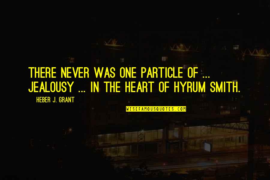 Hyrum W Smith Quotes By Heber J. Grant: There never was one particle of ... jealousy