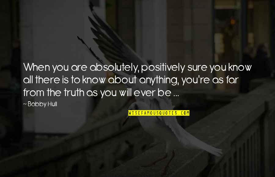 Hysterectomy Recovery Quotes By Bobby Hull: When you are absolutely, positively sure you know Hysterectomy Recovery Quotes By Bobby Hull: When you are absolutely, positively sure you know