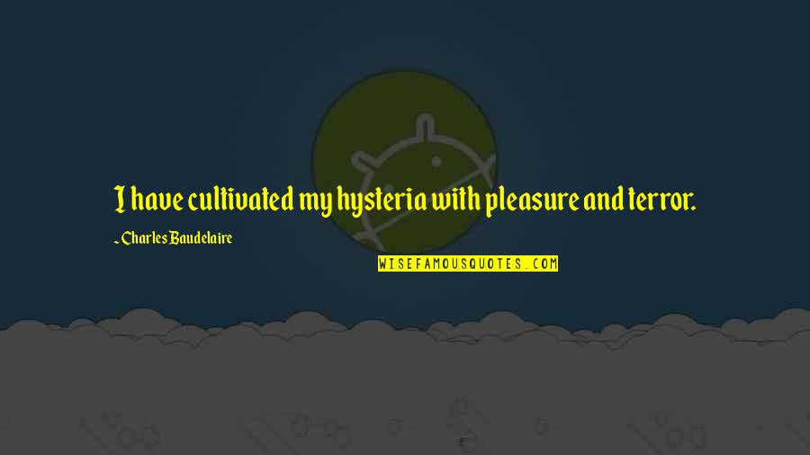 Hysteria Quotes By Charles Baudelaire: I have cultivated my hysteria with pleasure and