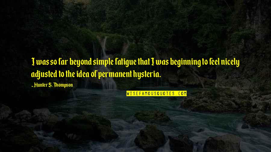 Hysteria Quotes By Hunter S. Thompson: I was so far beyond simple fatigue that
