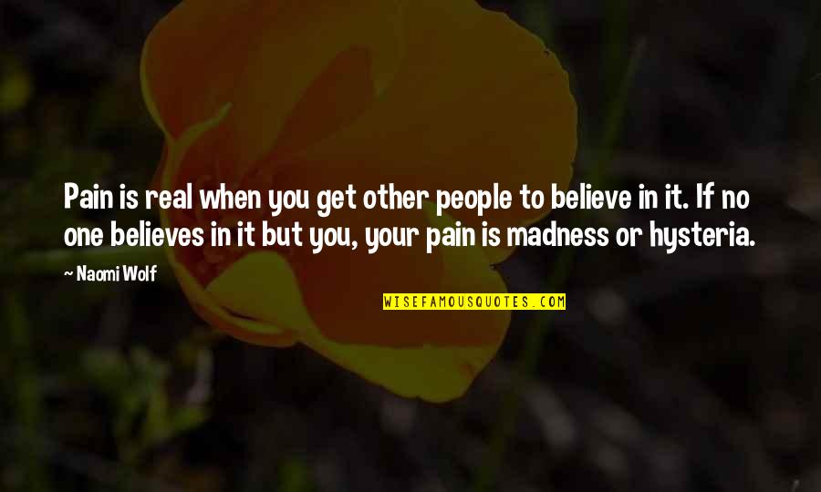 Hysteria Quotes By Naomi Wolf: Pain is real when you get other people