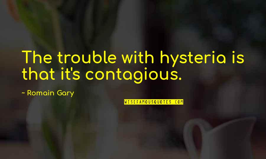 Hysteria Quotes By Romain Gary: The trouble with hysteria is that it's contagious.
