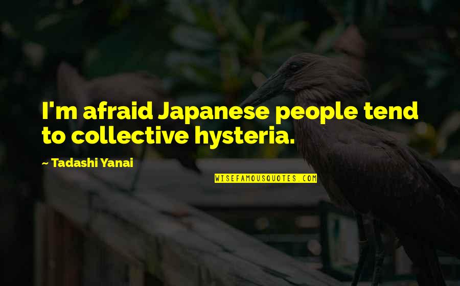 Hysteria Quotes By Tadashi Yanai: I'm afraid Japanese people tend to collective hysteria.