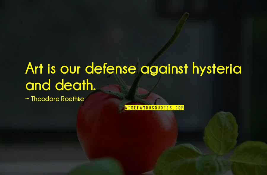 Hysteria Quotes By Theodore Roethke: Art is our defense against hysteria and death.