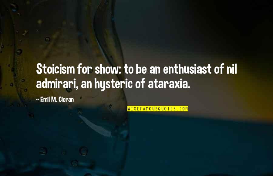 Hysteric Quotes By Emil M. Cioran: Stoicism for show: to be an enthusiast of