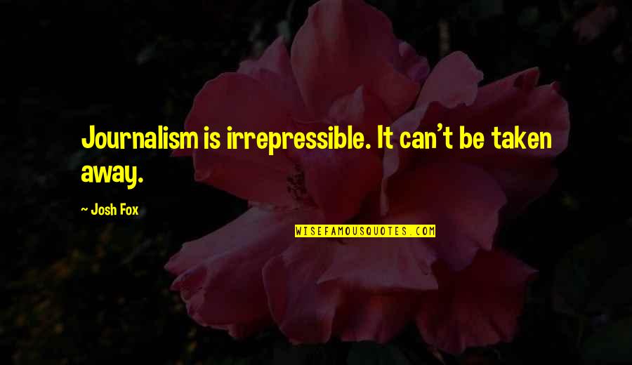 Hysteric Quotes By Josh Fox: Journalism is irrepressible. It can't be taken away.