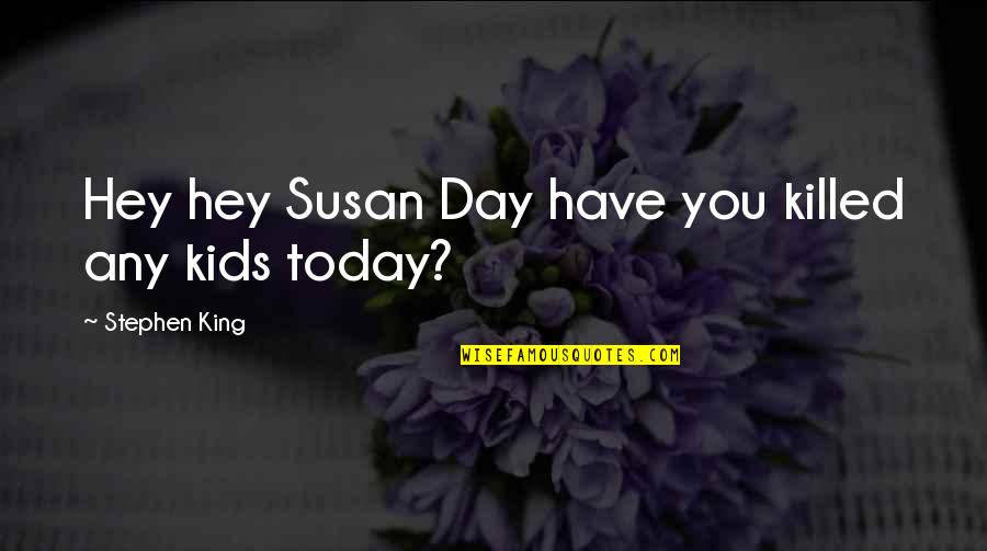Hysteric Quotes By Stephen King: Hey hey Susan Day have you killed any