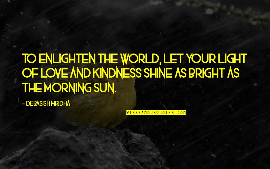 Hysterical Blindness Quotes By Debasish Mridha: To enlighten the world, let your light of