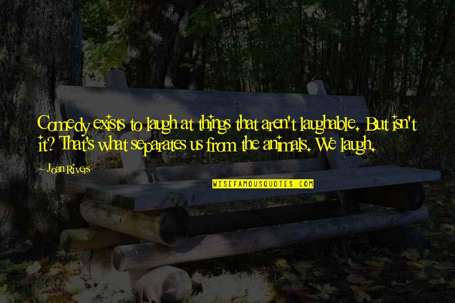 Hysterical Bonding And Infidelity Quotes By Joan Rivers: Comedy exists to laugh at things that aren't