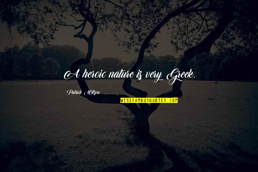 Hysterically Blind Quotes By Patrick Wilson: A heroic nature is very Greek. Hysterically Blind Quotes By Patrick Wilson: A heroic nature is very Greek.