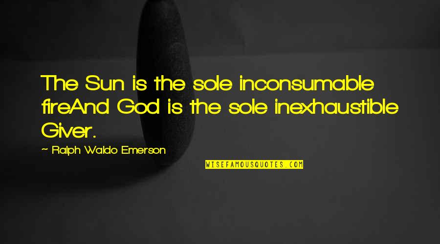 Hysterically In A Sentence Quotes By Ralph Waldo Emerson: The Sun is the sole inconsumable fireAnd God