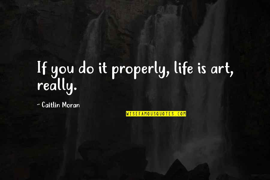 Hyuga Clan Quotes By Caitlin Moran: If you do it properly, life is art,