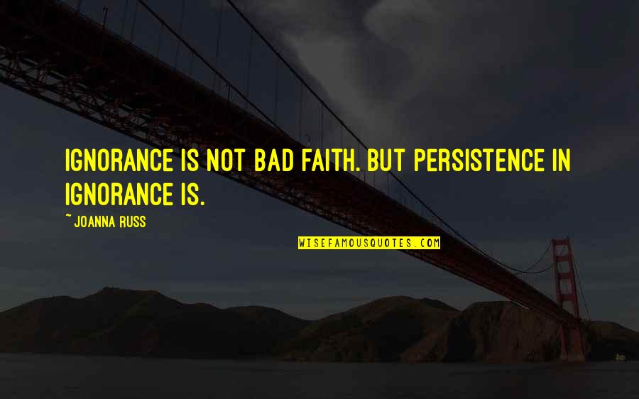 Hyundai Quotes By Joanna Russ: Ignorance is not bad faith. But persistence in