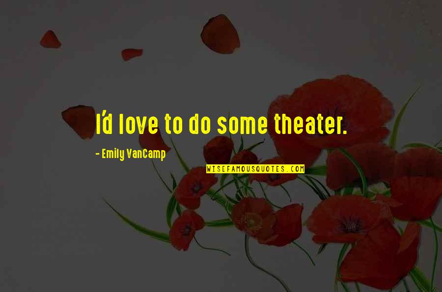Hyvink N Quotes By Emily VanCamp: I'd love to do some theater. Hyvink N Quotes By Emily VanCamp: I'd love to do some theater.