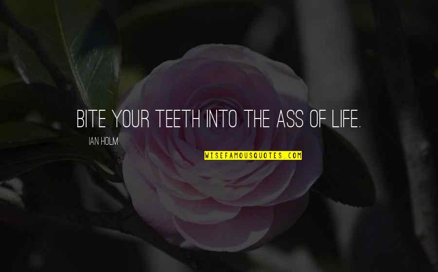 Hyvsti Quotes By Ian Holm: Bite your teeth into the ass of life.