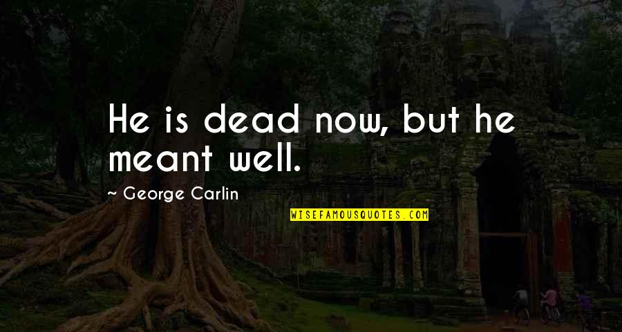 Hywell Davies Quotes By George Carlin: He is dead now, but he meant well. Hywell Davies Quotes By George Carlin: He is dead now, but he meant well.