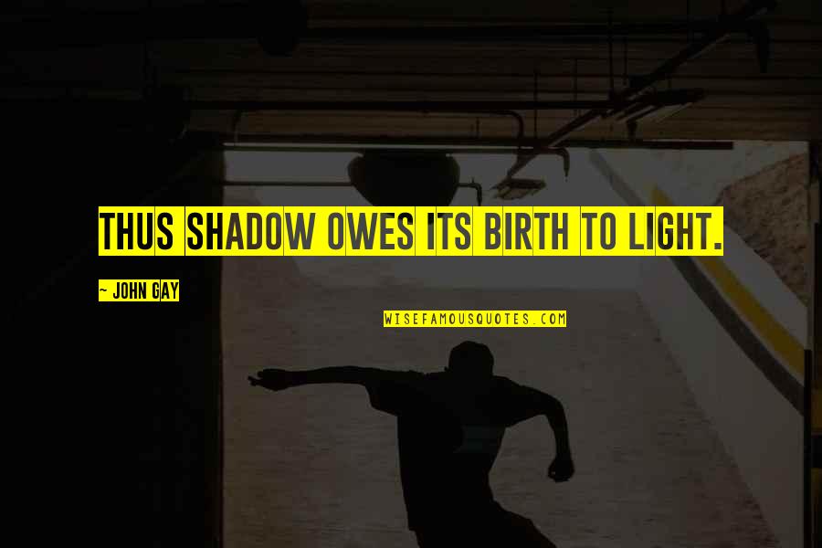 Hywell Davies Quotes By John Gay: Thus shadow owes its birth to light. Hywell Davies Quotes By John Gay: Thus shadow owes its birth to light.