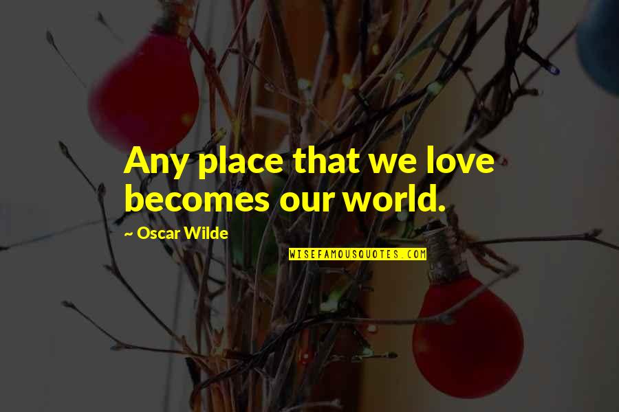 Hz Abu Bakr Quotes By Oscar Wilde: Any place that we love becomes our world.
