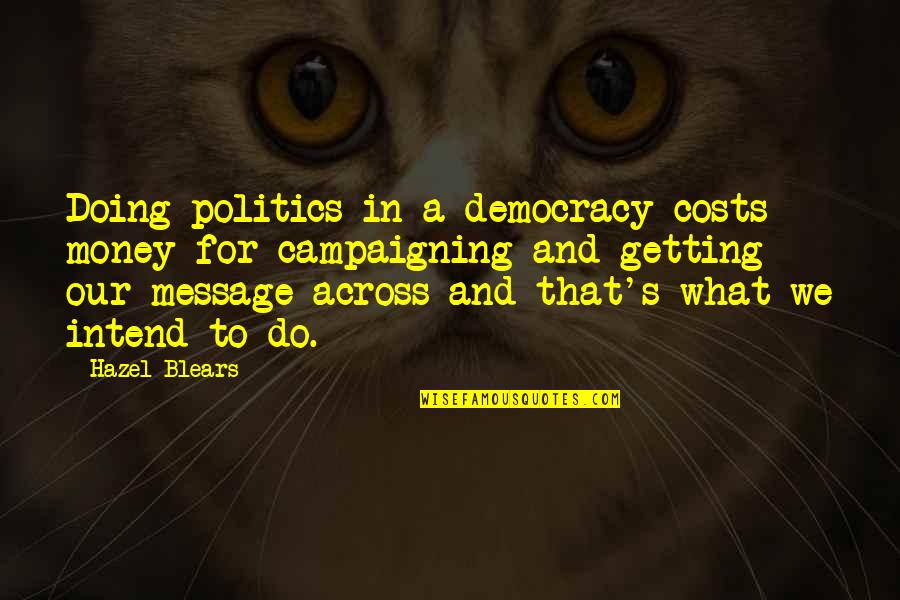 Hznathaly Quotes By Hazel Blears: Doing politics in a democracy costs money for