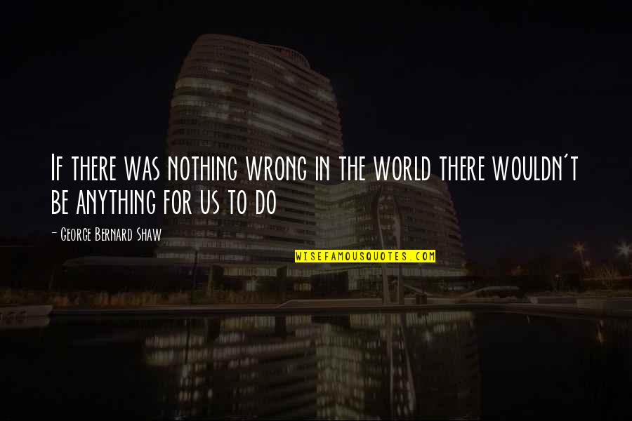 Hznet Quotes By George Bernard Shaw: If there was nothing wrong in the world