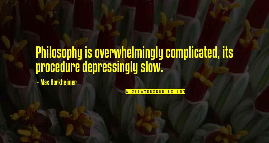 Hzneu Quotes By Max Horkheimer: Philosophy is overwhelmingly complicated, its procedure depressingly slow.
