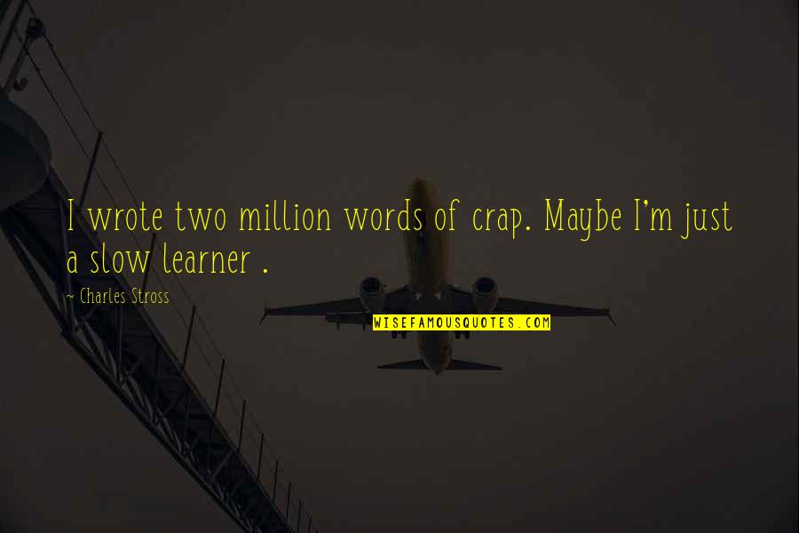 I-330 Quotes By Charles Stross: I wrote two million words of crap. Maybe