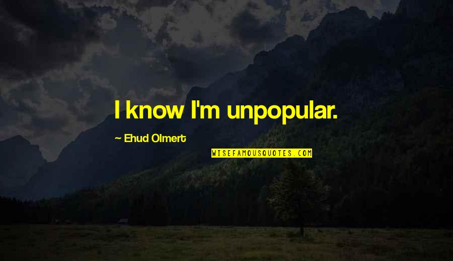 I-330 Quotes By Ehud Olmert: I know I'm unpopular.