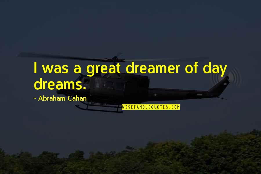 I A Dreamer Quotes By Abraham Cahan: I was a great dreamer of day dreams.
