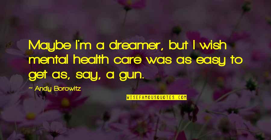 I A Dreamer Quotes By Andy Borowitz: Maybe I'm a dreamer, but I wish mental