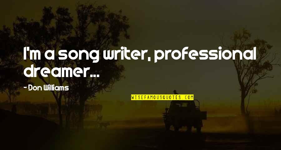 I A Dreamer Quotes By Don Williams: I'm a song writer, professional dreamer...