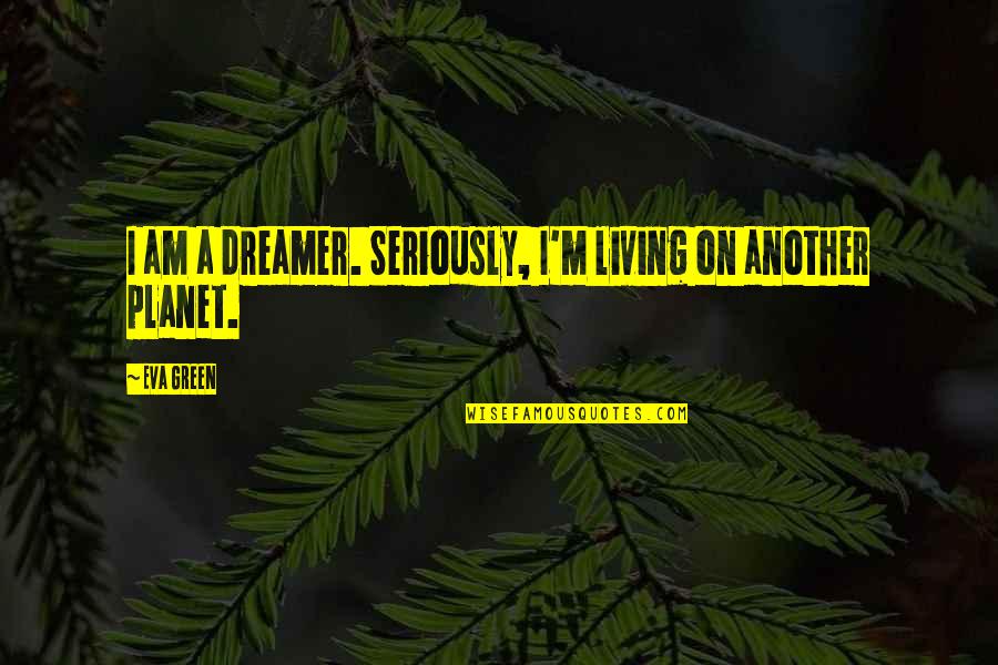 I A Dreamer Quotes By Eva Green: I am a dreamer. Seriously, I'm living on