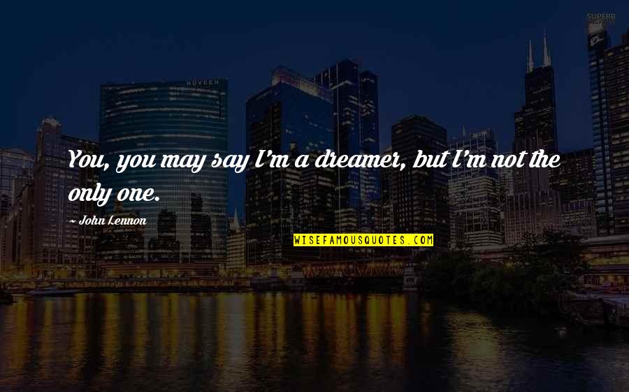 I A Dreamer Quotes By John Lennon: You, you may say I'm a dreamer, but