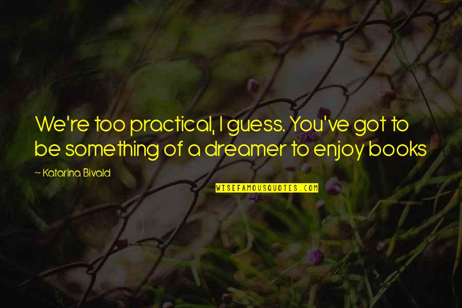 I A Dreamer Quotes By Katarina Bivald: We're too practical, I guess. You've got to