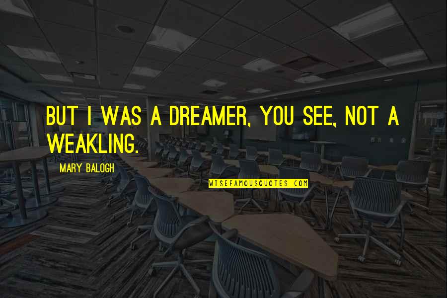 I A Dreamer Quotes By Mary Balogh: But I was a dreamer, you see, not