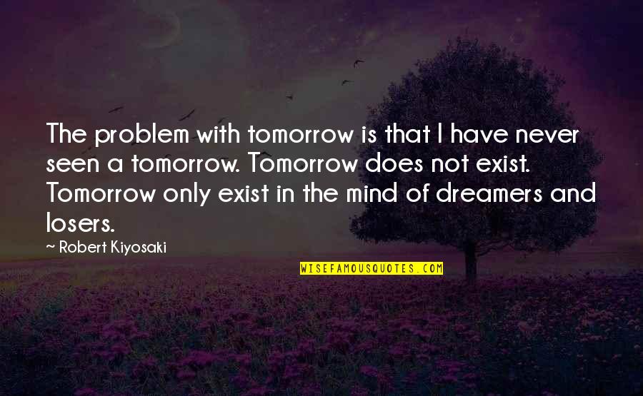 I A Dreamer Quotes By Robert Kiyosaki: The problem with tomorrow is that I have