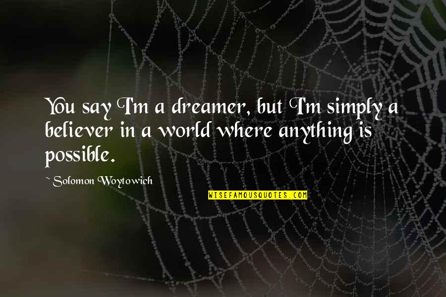 I A Dreamer Quotes By Solomon Woytowich: You say I'm a dreamer, but I'm simply