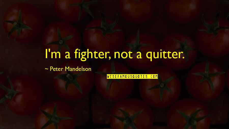 I A Fighter Not A Quitter Quotes By Peter Mandelson: I'm a fighter, not a quitter.