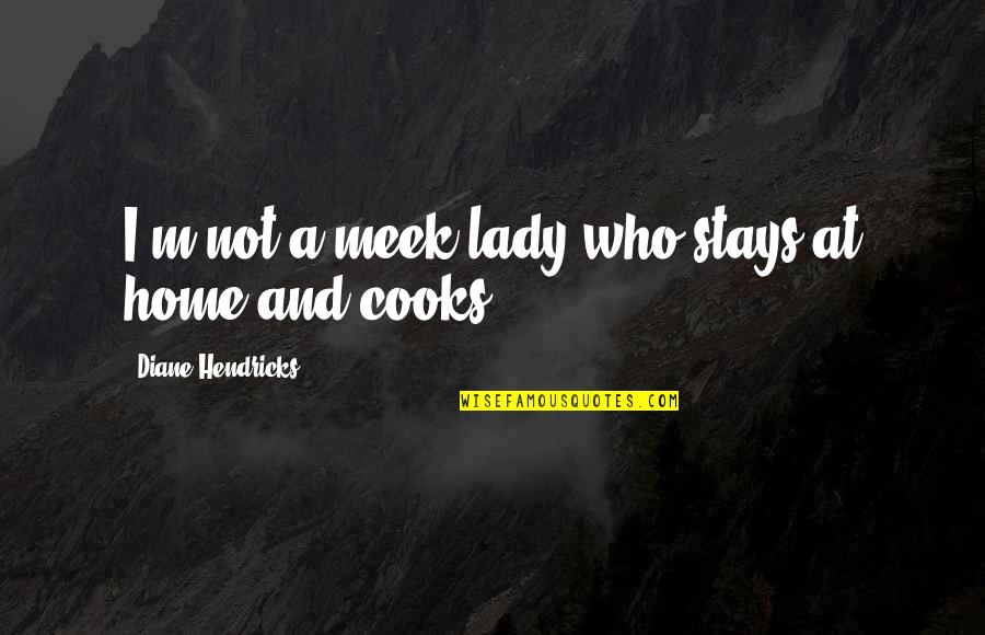 I A Lady Quotes By Diane Hendricks: I'm not a meek lady who stays at